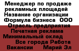 Менеджер по продаже рекламных площадей › Название организации ­ Формула бизнеса, ООО › Отрасль предприятия ­ Печатная реклама › Минимальный оклад ­ 25 000 - Все города Работа » Вакансии   . Марий Эл респ.